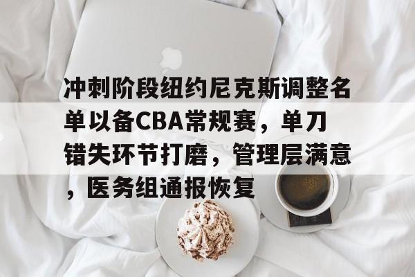 冲刺阶段纽约尼克斯调整名单以备CBA常规赛，单刀错失环节打磨，管理层满意，医务组通报恢复的简单介绍